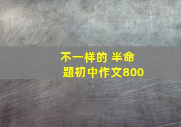 不一样的 半命题初中作文800